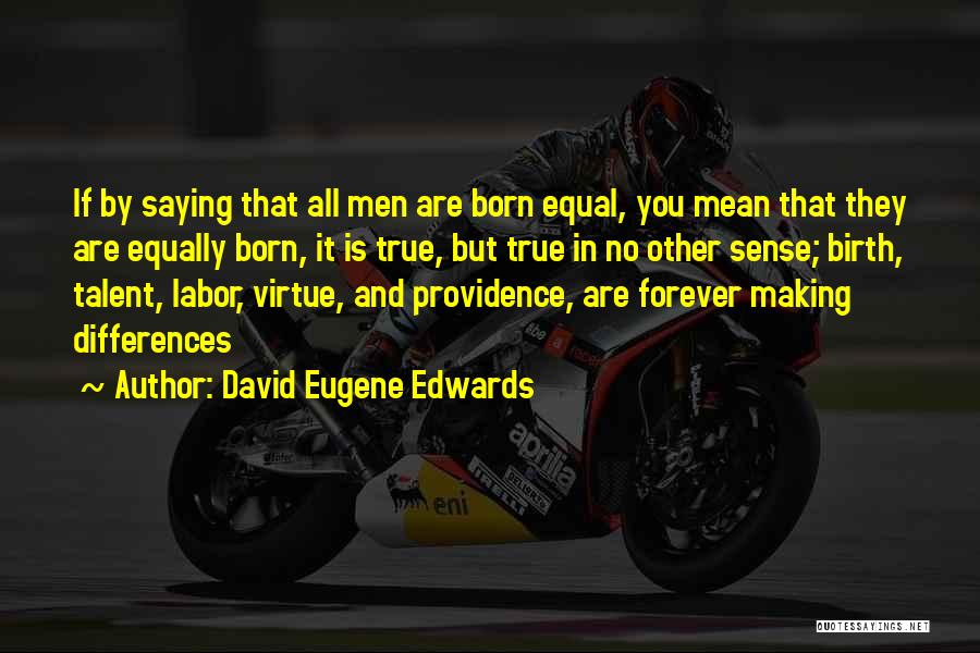 David Eugene Edwards Quotes: If By Saying That All Men Are Born Equal, You Mean That They Are Equally Born, It Is True, But