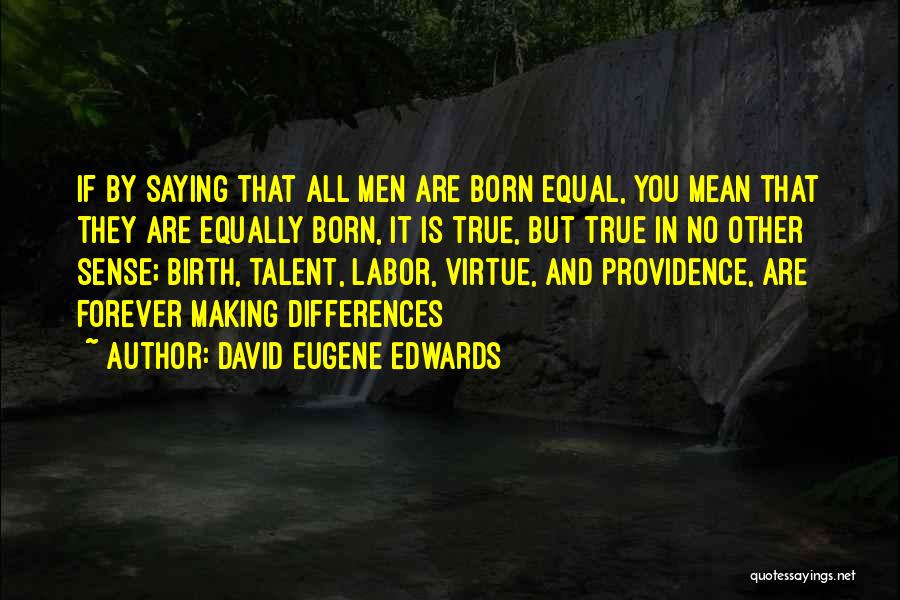 David Eugene Edwards Quotes: If By Saying That All Men Are Born Equal, You Mean That They Are Equally Born, It Is True, But