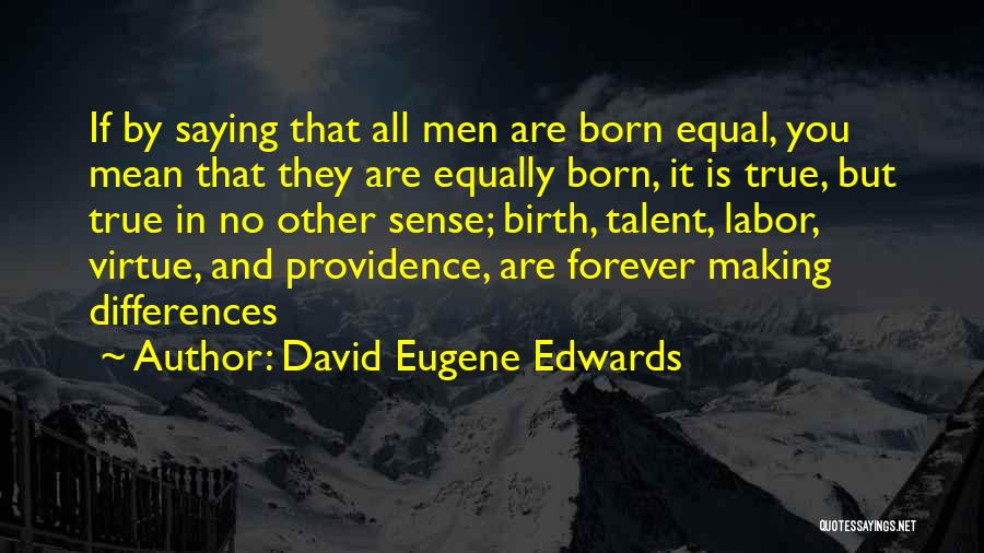David Eugene Edwards Quotes: If By Saying That All Men Are Born Equal, You Mean That They Are Equally Born, It Is True, But