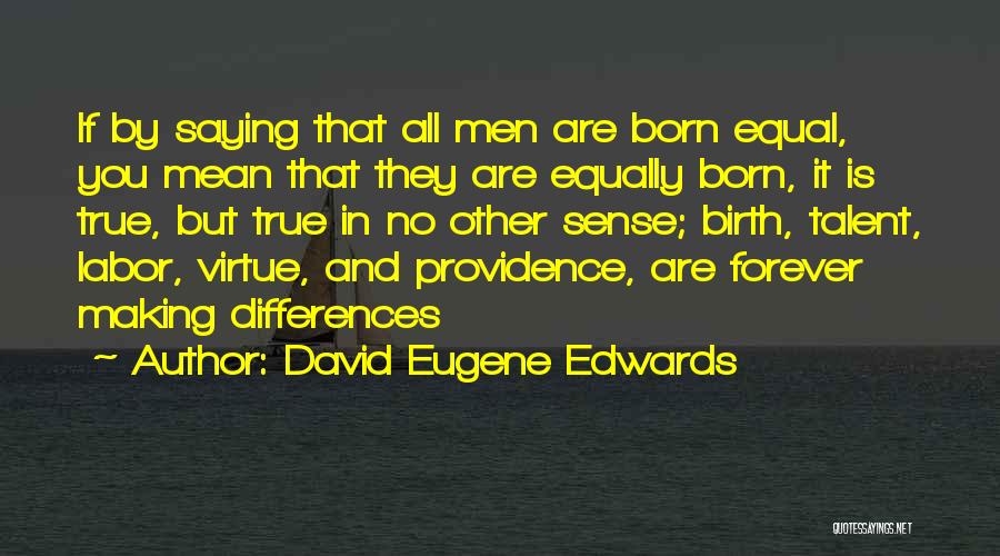 David Eugene Edwards Quotes: If By Saying That All Men Are Born Equal, You Mean That They Are Equally Born, It Is True, But