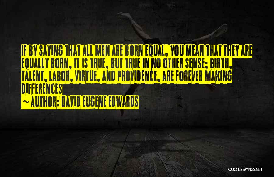 David Eugene Edwards Quotes: If By Saying That All Men Are Born Equal, You Mean That They Are Equally Born, It Is True, But