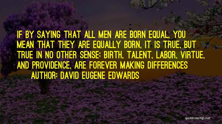 David Eugene Edwards Quotes: If By Saying That All Men Are Born Equal, You Mean That They Are Equally Born, It Is True, But