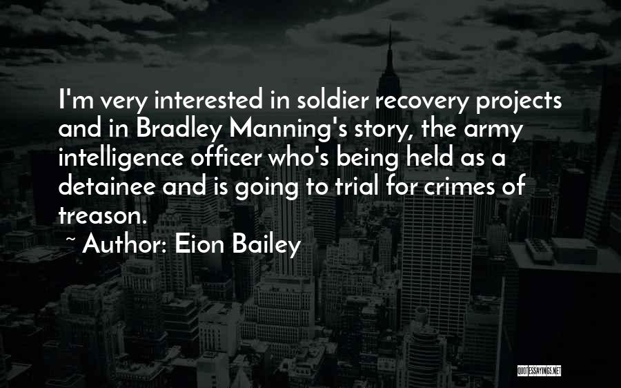 Eion Bailey Quotes: I'm Very Interested In Soldier Recovery Projects And In Bradley Manning's Story, The Army Intelligence Officer Who's Being Held As