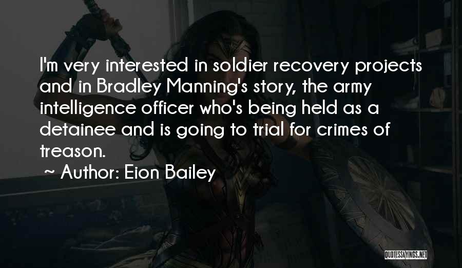 Eion Bailey Quotes: I'm Very Interested In Soldier Recovery Projects And In Bradley Manning's Story, The Army Intelligence Officer Who's Being Held As