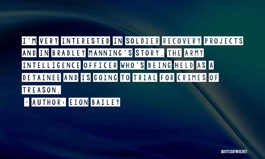 Eion Bailey Quotes: I'm Very Interested In Soldier Recovery Projects And In Bradley Manning's Story, The Army Intelligence Officer Who's Being Held As