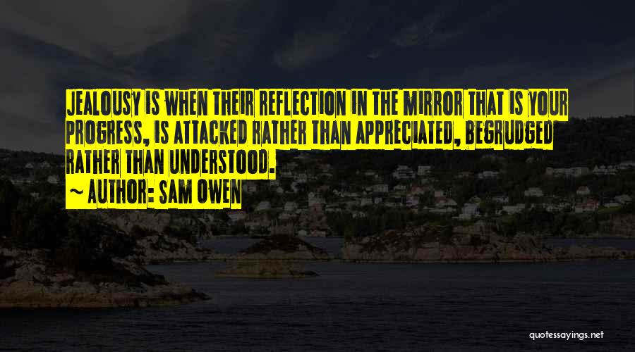 Sam Owen Quotes: Jealousy Is When Their Reflection In The Mirror That Is Your Progress, Is Attacked Rather Than Appreciated, Begrudged Rather Than