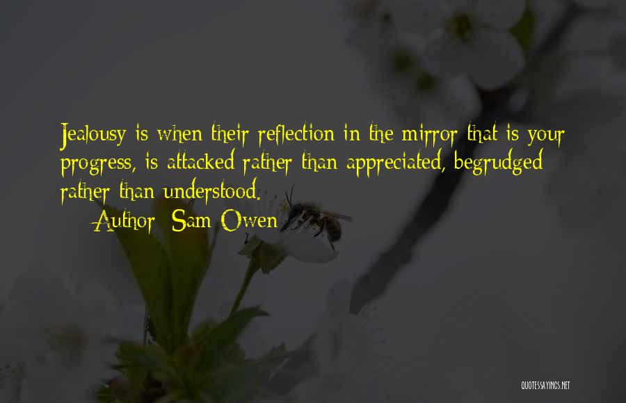 Sam Owen Quotes: Jealousy Is When Their Reflection In The Mirror That Is Your Progress, Is Attacked Rather Than Appreciated, Begrudged Rather Than