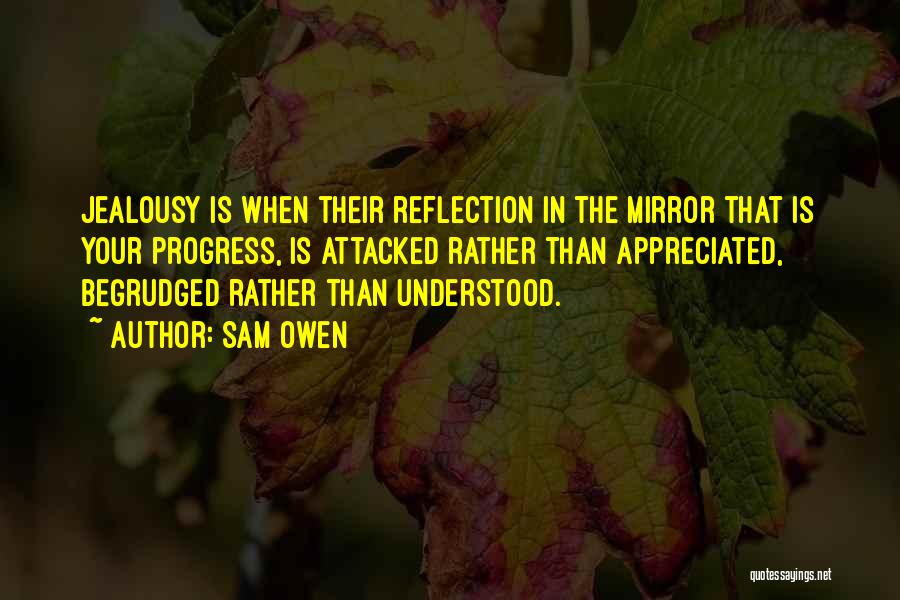 Sam Owen Quotes: Jealousy Is When Their Reflection In The Mirror That Is Your Progress, Is Attacked Rather Than Appreciated, Begrudged Rather Than