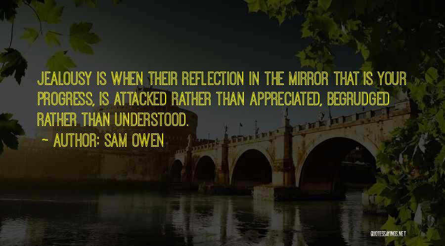 Sam Owen Quotes: Jealousy Is When Their Reflection In The Mirror That Is Your Progress, Is Attacked Rather Than Appreciated, Begrudged Rather Than