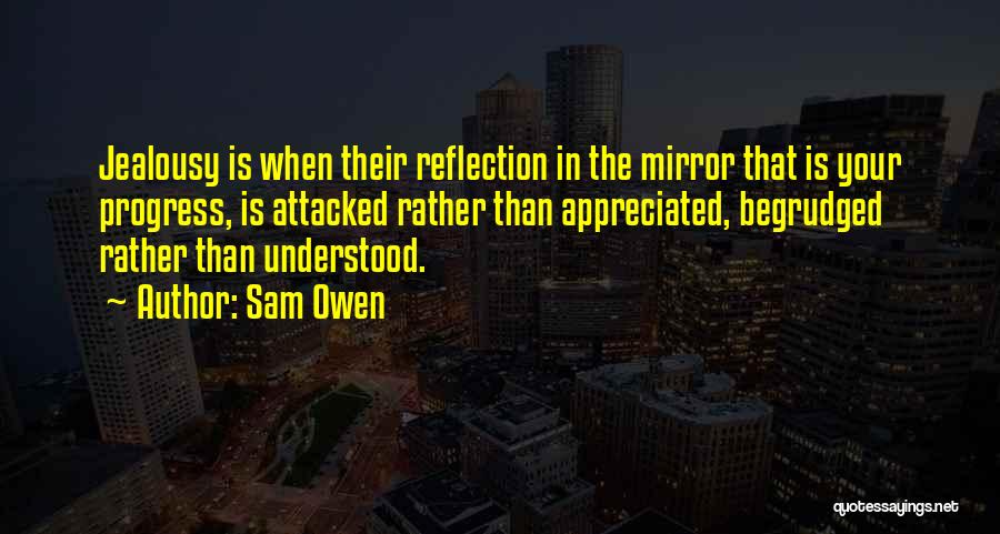 Sam Owen Quotes: Jealousy Is When Their Reflection In The Mirror That Is Your Progress, Is Attacked Rather Than Appreciated, Begrudged Rather Than