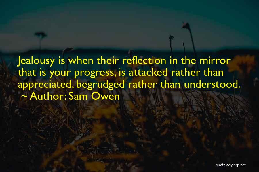 Sam Owen Quotes: Jealousy Is When Their Reflection In The Mirror That Is Your Progress, Is Attacked Rather Than Appreciated, Begrudged Rather Than