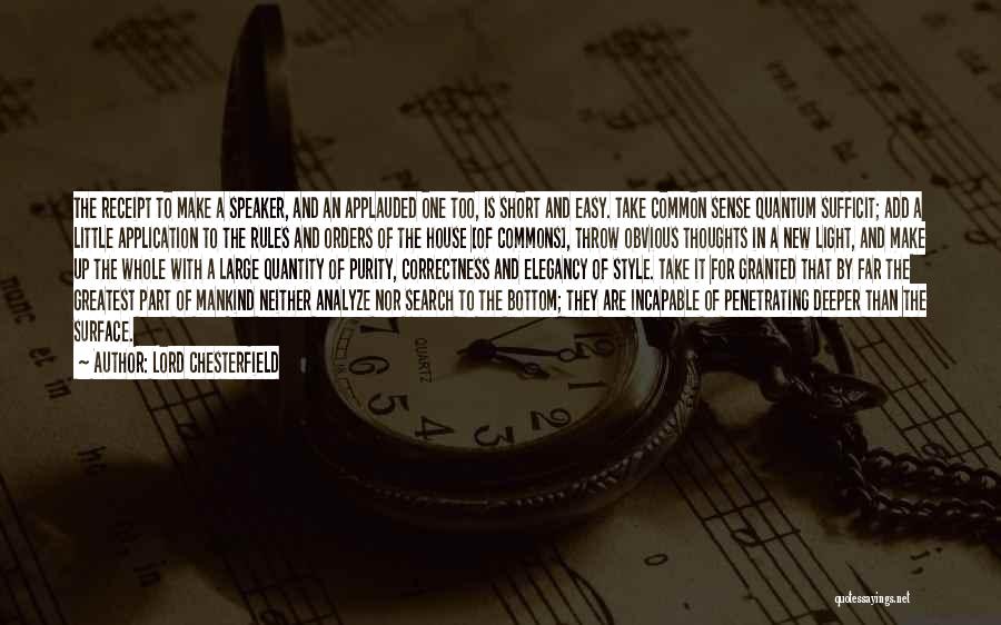 Lord Chesterfield Quotes: The Receipt To Make A Speaker, And An Applauded One Too, Is Short And Easy. Take Common Sense Quantum Sufficit;