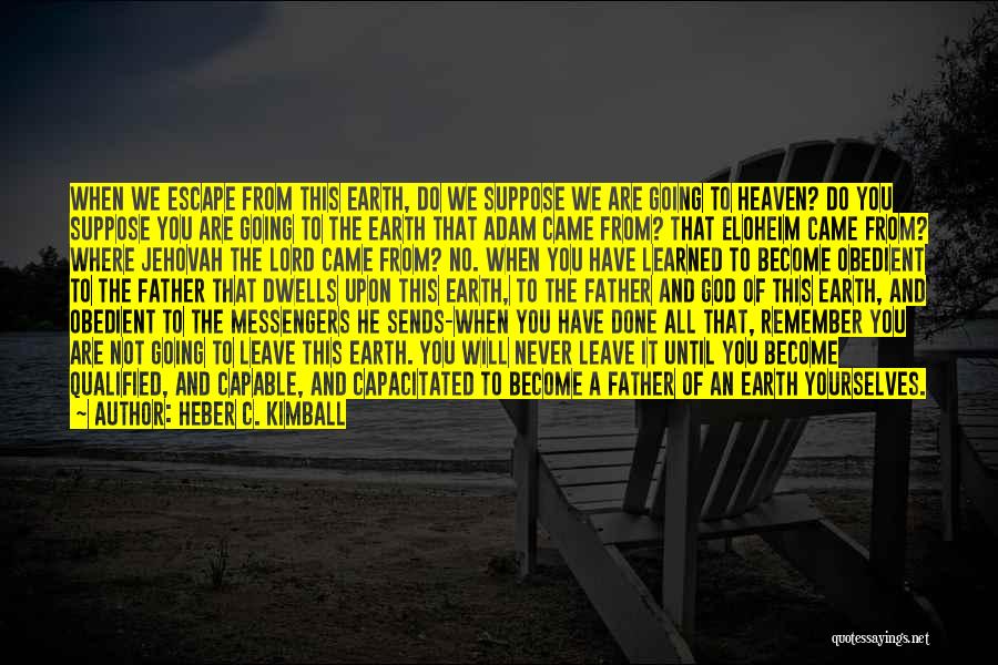 Heber C. Kimball Quotes: When We Escape From This Earth, Do We Suppose We Are Going To Heaven? Do You Suppose You Are Going