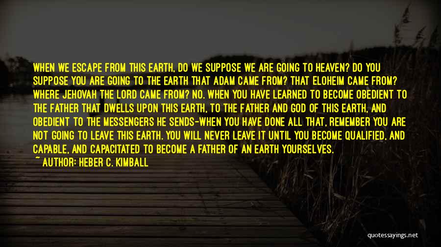 Heber C. Kimball Quotes: When We Escape From This Earth, Do We Suppose We Are Going To Heaven? Do You Suppose You Are Going