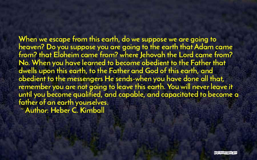 Heber C. Kimball Quotes: When We Escape From This Earth, Do We Suppose We Are Going To Heaven? Do You Suppose You Are Going