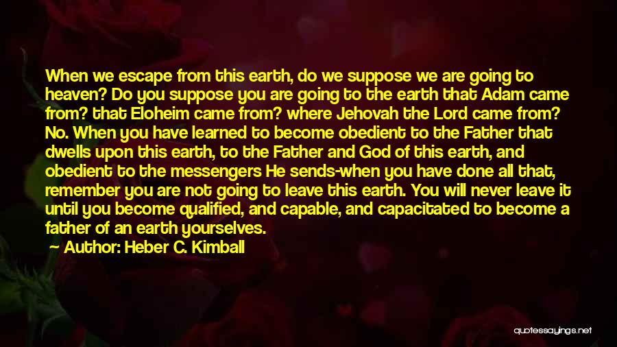 Heber C. Kimball Quotes: When We Escape From This Earth, Do We Suppose We Are Going To Heaven? Do You Suppose You Are Going