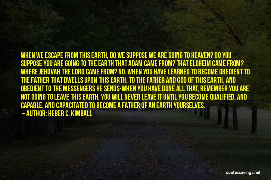 Heber C. Kimball Quotes: When We Escape From This Earth, Do We Suppose We Are Going To Heaven? Do You Suppose You Are Going