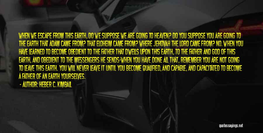 Heber C. Kimball Quotes: When We Escape From This Earth, Do We Suppose We Are Going To Heaven? Do You Suppose You Are Going