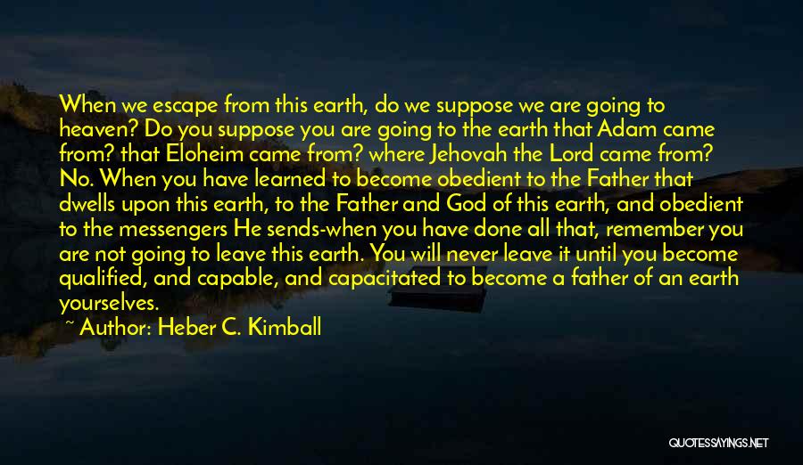 Heber C. Kimball Quotes: When We Escape From This Earth, Do We Suppose We Are Going To Heaven? Do You Suppose You Are Going