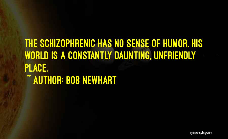 Bob Newhart Quotes: The Schizophrenic Has No Sense Of Humor. His World Is A Constantly Daunting, Unfriendly Place.