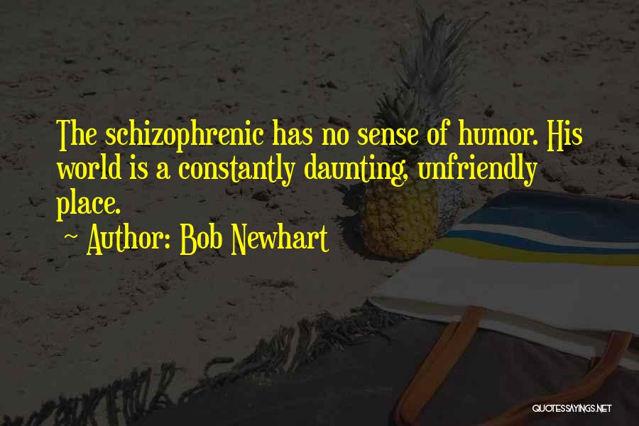 Bob Newhart Quotes: The Schizophrenic Has No Sense Of Humor. His World Is A Constantly Daunting, Unfriendly Place.