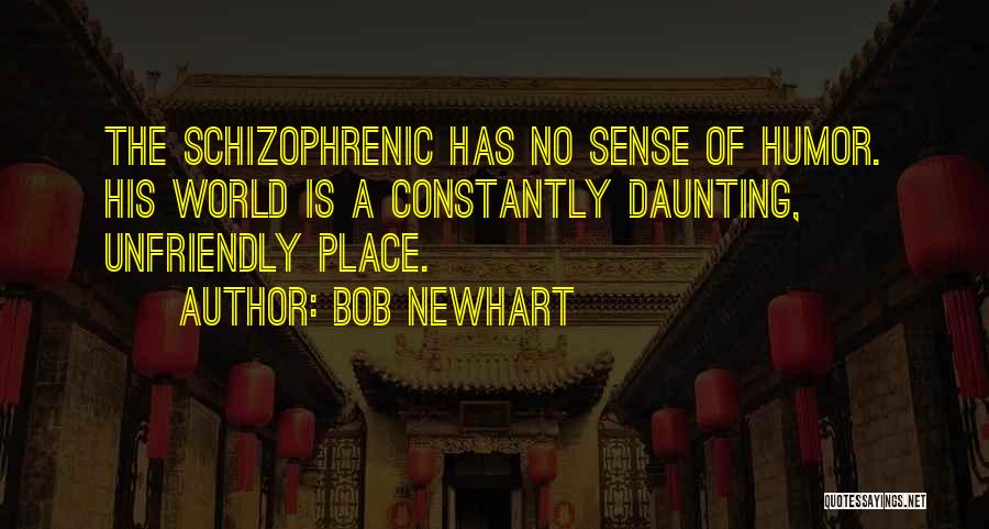 Bob Newhart Quotes: The Schizophrenic Has No Sense Of Humor. His World Is A Constantly Daunting, Unfriendly Place.