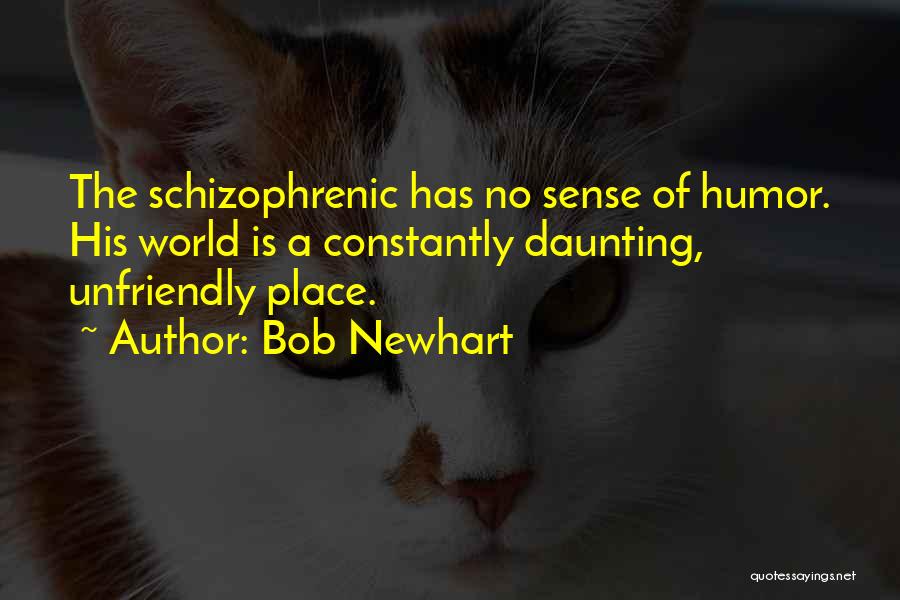 Bob Newhart Quotes: The Schizophrenic Has No Sense Of Humor. His World Is A Constantly Daunting, Unfriendly Place.