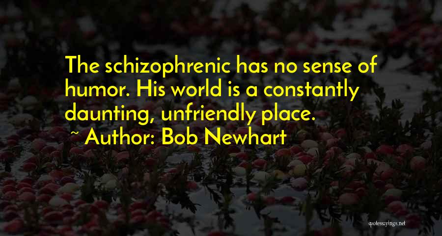Bob Newhart Quotes: The Schizophrenic Has No Sense Of Humor. His World Is A Constantly Daunting, Unfriendly Place.