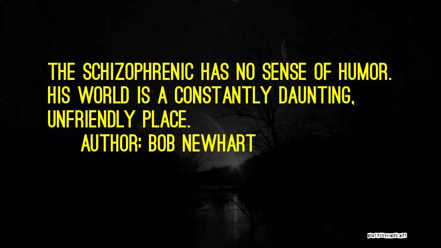 Bob Newhart Quotes: The Schizophrenic Has No Sense Of Humor. His World Is A Constantly Daunting, Unfriendly Place.