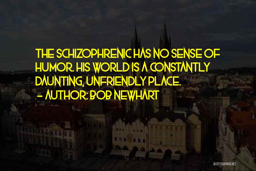 Bob Newhart Quotes: The Schizophrenic Has No Sense Of Humor. His World Is A Constantly Daunting, Unfriendly Place.