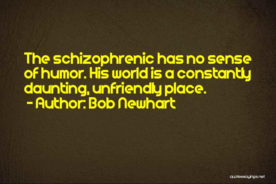 Bob Newhart Quotes: The Schizophrenic Has No Sense Of Humor. His World Is A Constantly Daunting, Unfriendly Place.