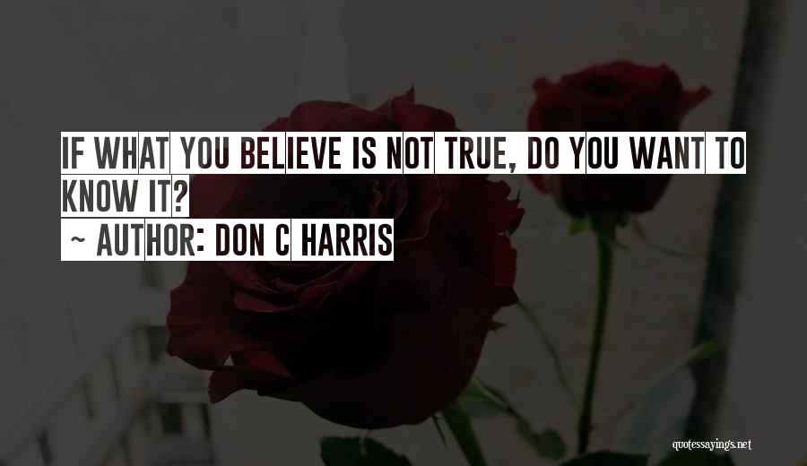Don C Harris Quotes: If What You Believe Is Not True, Do You Want To Know It?