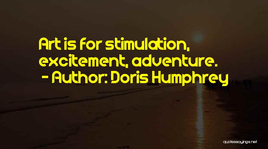 Doris Humphrey Quotes: Art Is For Stimulation, Excitement, Adventure.