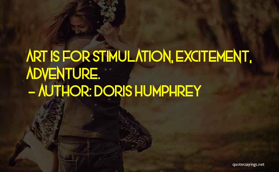 Doris Humphrey Quotes: Art Is For Stimulation, Excitement, Adventure.