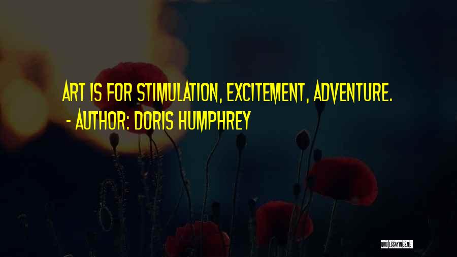 Doris Humphrey Quotes: Art Is For Stimulation, Excitement, Adventure.