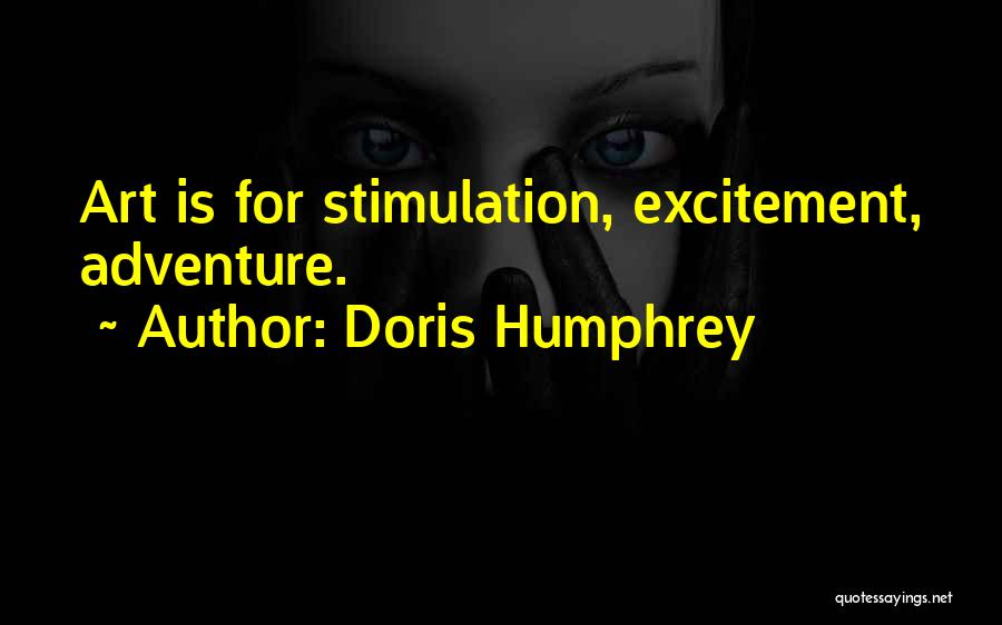 Doris Humphrey Quotes: Art Is For Stimulation, Excitement, Adventure.
