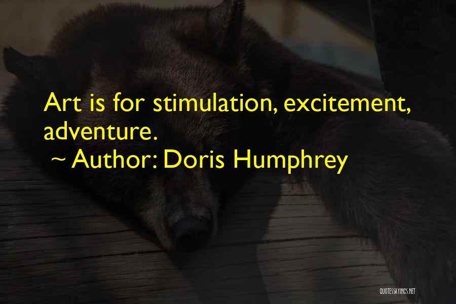 Doris Humphrey Quotes: Art Is For Stimulation, Excitement, Adventure.