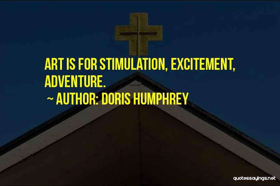 Doris Humphrey Quotes: Art Is For Stimulation, Excitement, Adventure.