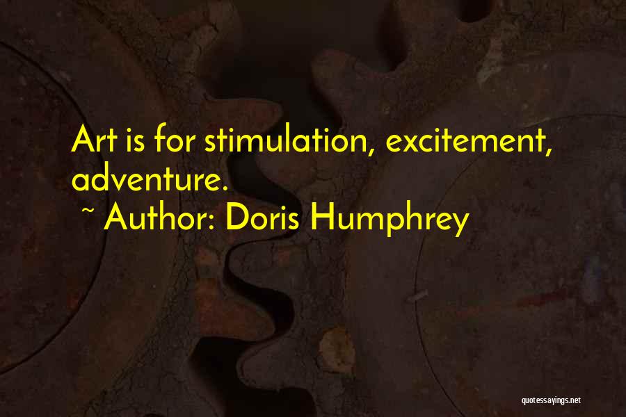 Doris Humphrey Quotes: Art Is For Stimulation, Excitement, Adventure.