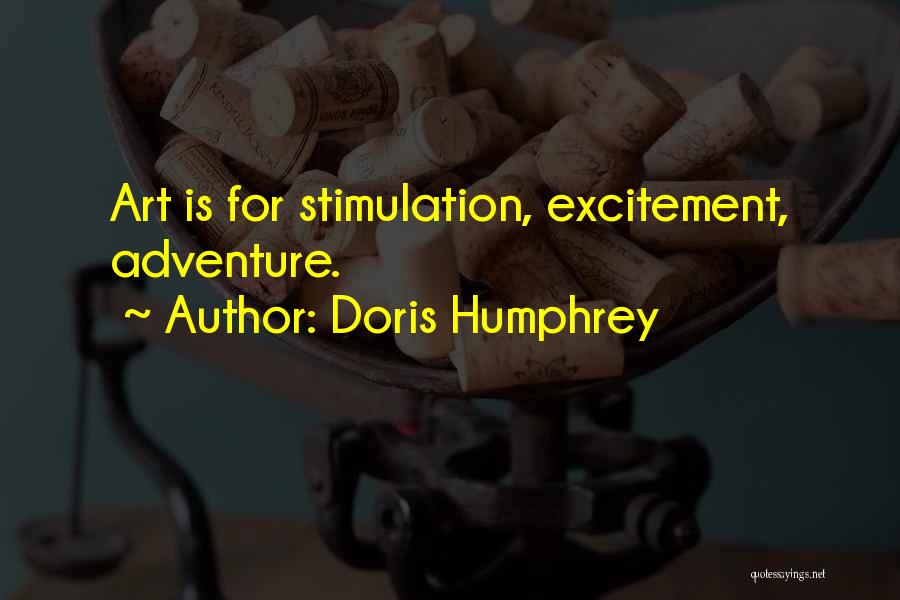 Doris Humphrey Quotes: Art Is For Stimulation, Excitement, Adventure.