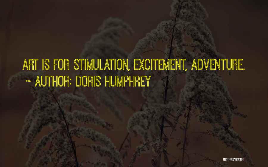 Doris Humphrey Quotes: Art Is For Stimulation, Excitement, Adventure.