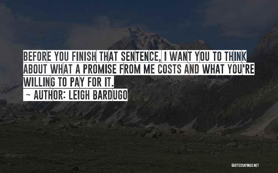 Leigh Bardugo Quotes: Before You Finish That Sentence, I Want You To Think About What A Promise From Me Costs And What You're