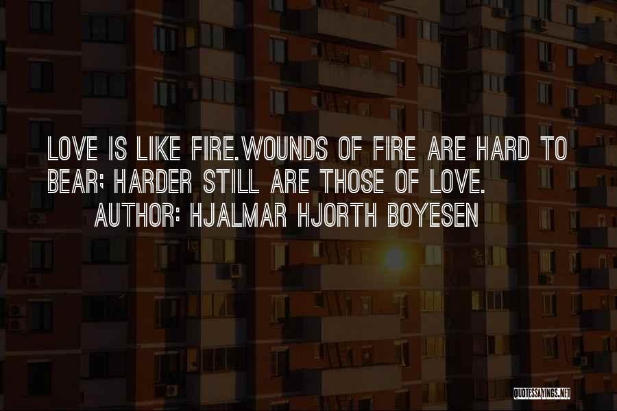 Hjalmar Hjorth Boyesen Quotes: Love Is Like Fire.wounds Of Fire Are Hard To Bear; Harder Still Are Those Of Love.