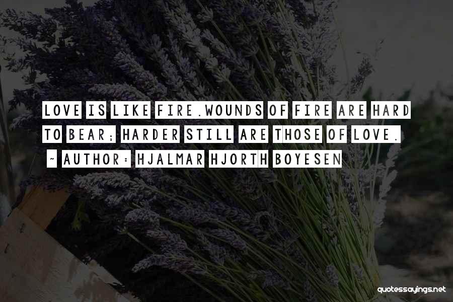 Hjalmar Hjorth Boyesen Quotes: Love Is Like Fire.wounds Of Fire Are Hard To Bear; Harder Still Are Those Of Love.