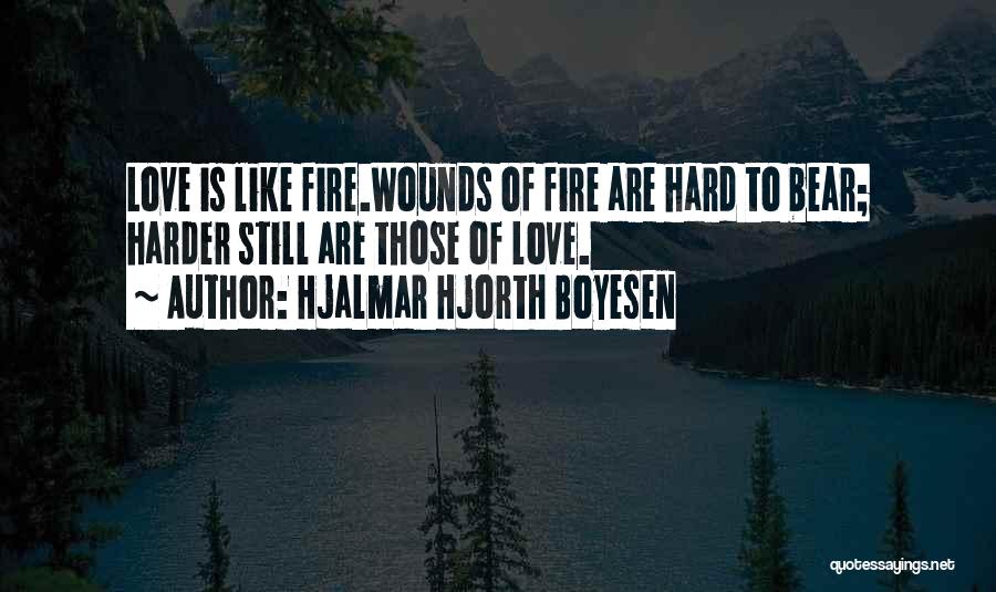 Hjalmar Hjorth Boyesen Quotes: Love Is Like Fire.wounds Of Fire Are Hard To Bear; Harder Still Are Those Of Love.