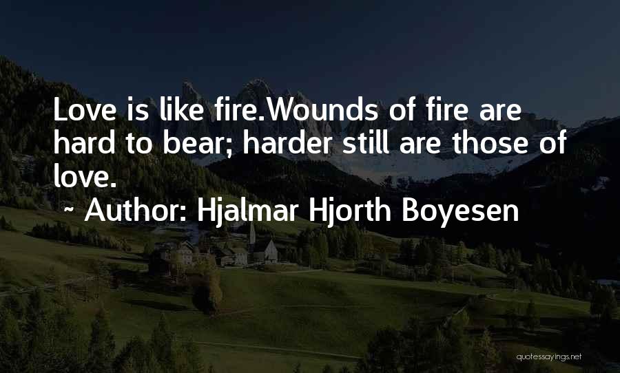 Hjalmar Hjorth Boyesen Quotes: Love Is Like Fire.wounds Of Fire Are Hard To Bear; Harder Still Are Those Of Love.