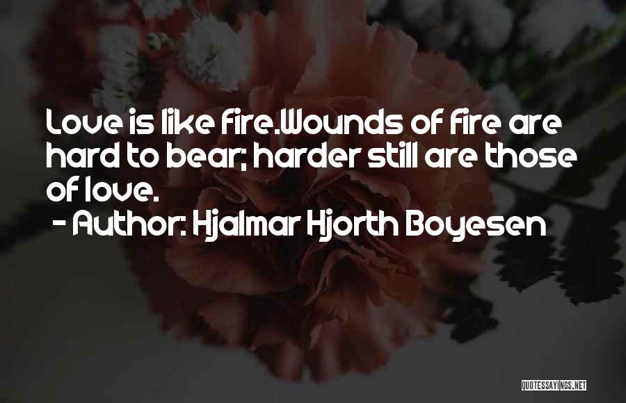 Hjalmar Hjorth Boyesen Quotes: Love Is Like Fire.wounds Of Fire Are Hard To Bear; Harder Still Are Those Of Love.