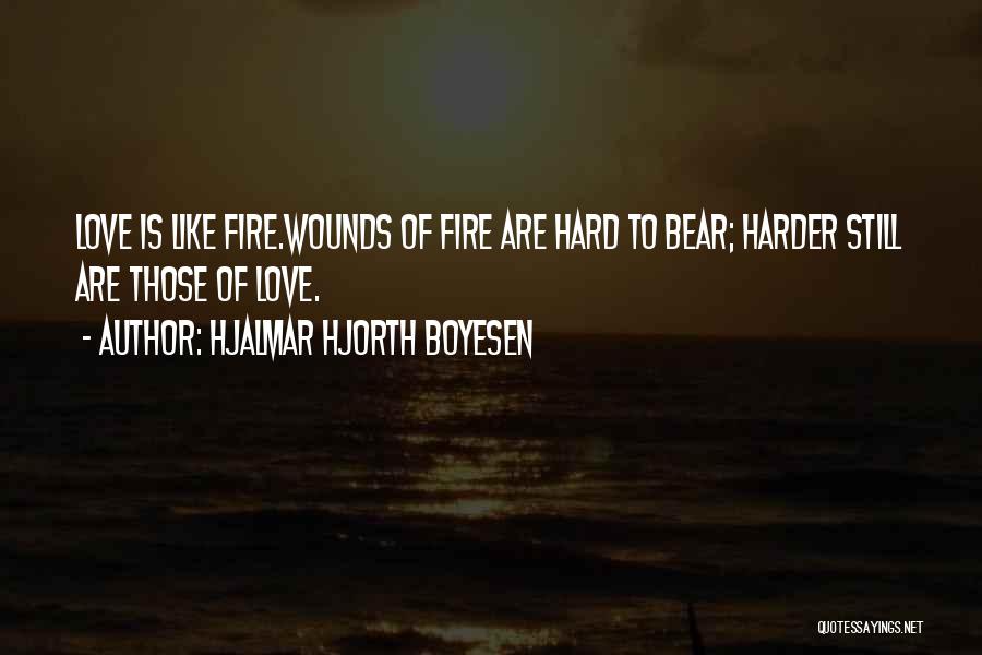 Hjalmar Hjorth Boyesen Quotes: Love Is Like Fire.wounds Of Fire Are Hard To Bear; Harder Still Are Those Of Love.