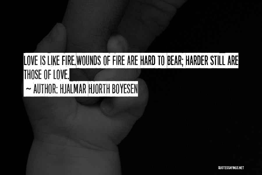 Hjalmar Hjorth Boyesen Quotes: Love Is Like Fire.wounds Of Fire Are Hard To Bear; Harder Still Are Those Of Love.