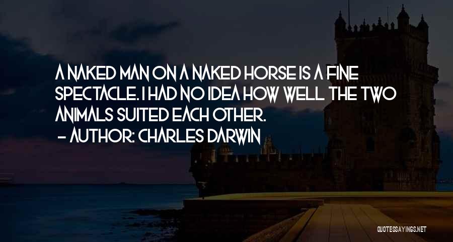 Charles Darwin Quotes: A Naked Man On A Naked Horse Is A Fine Spectacle. I Had No Idea How Well The Two Animals